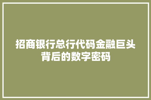 招商银行总行代码金融巨头背后的数字密码