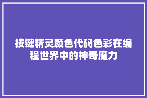 按键精灵颜色代码色彩在编程世界中的神奇魔力