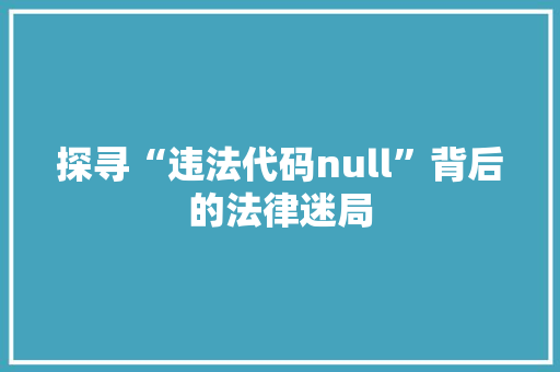 探寻“违法代码null”背后的法律迷局