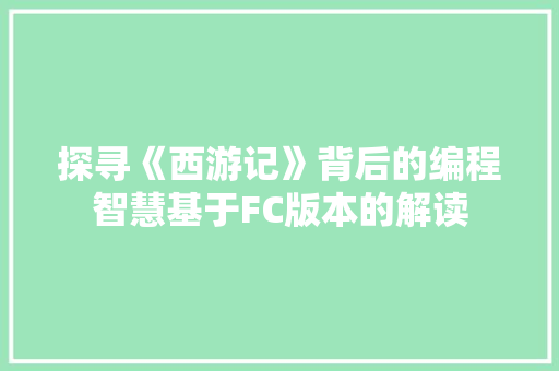 探寻《西游记》背后的编程智慧基于FC版本的解读  第1张