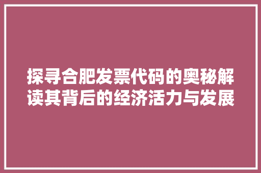 探寻合肥发票代码的奥秘解读其背后的经济活力与发展趋势