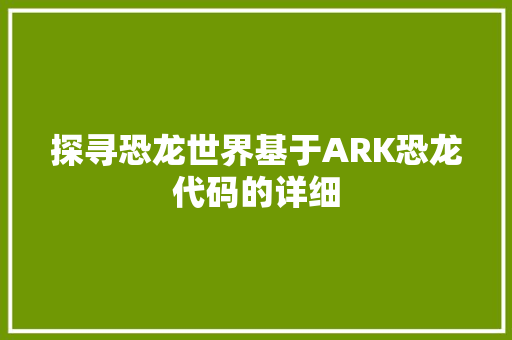 探寻恐龙世界基于ARK恐龙代码的详细