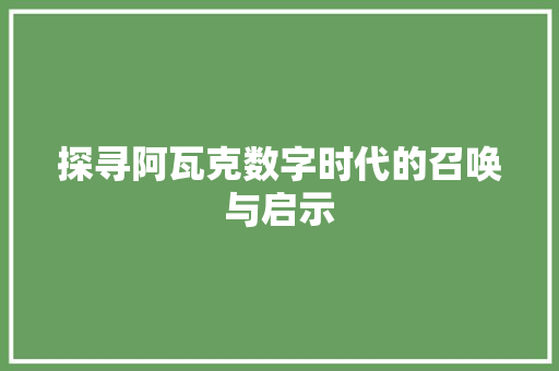 探寻阿瓦克数字时代的召唤与启示  第1张