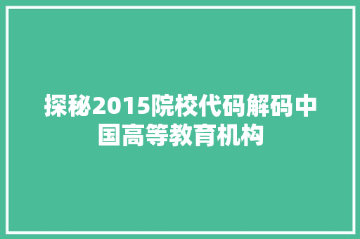探秘2015院校代码解码中国高等教育机构