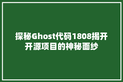 探秘Ghost代码1808揭开开源项目的神秘面纱