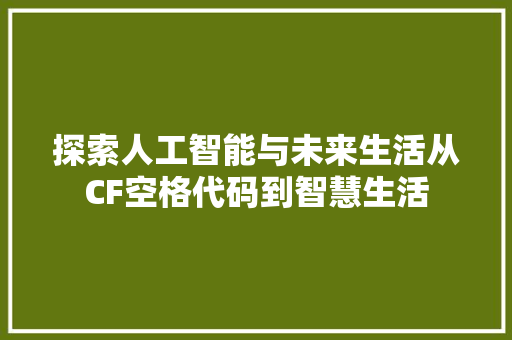 探索人工智能与未来生活从CF空格代码到智慧生活