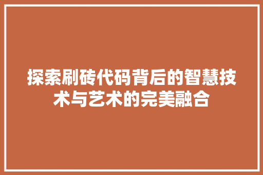 探索刷砖代码背后的智慧技术与艺术的完美融合