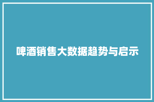 啤酒销售大数据趋势与启示