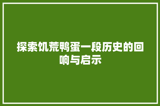 探索饥荒鸭蛋一段历史的回响与启示