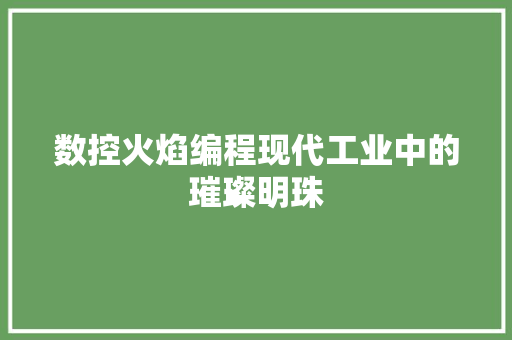数控火焰编程现代工业中的璀璨明珠