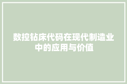 数控钻床代码在现代制造业中的应用与价值