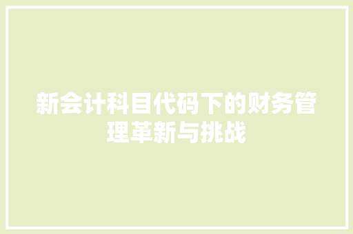 新会计科目代码下的财务管理革新与挑战