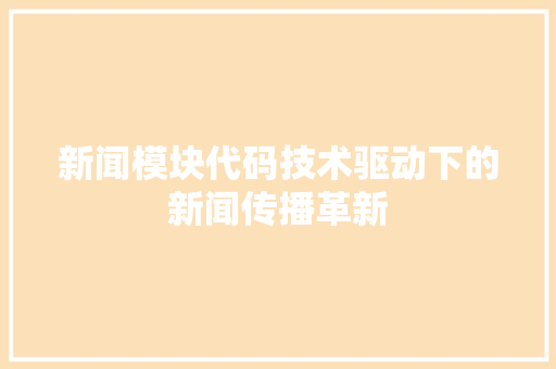 新闻模块代码技术驱动下的新闻传播革新