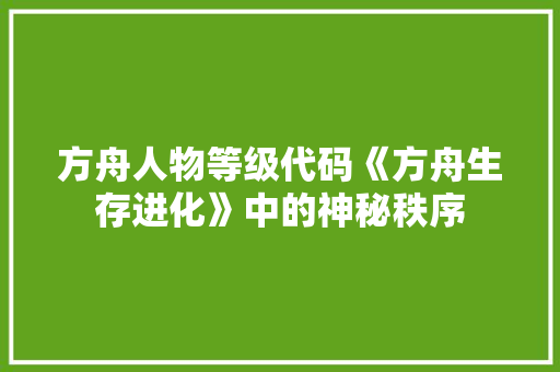 方舟人物等级代码《方舟生存进化》中的神秘秩序  第1张