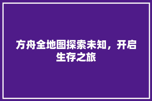 方舟全地图探索未知，开启生存之旅