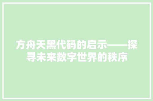 方舟天黑代码的启示——探寻未来数字世界的秩序