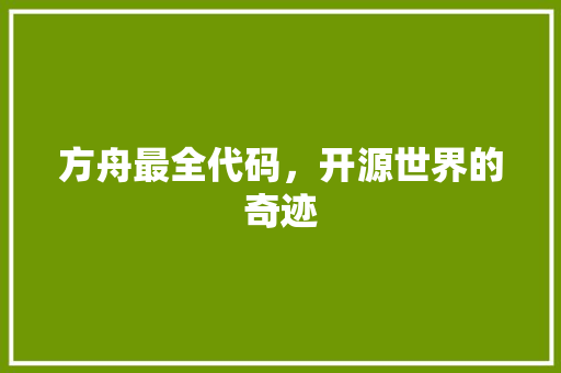 方舟最全代码，开源世界的奇迹