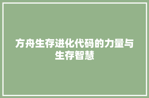 方舟生存进化代码的力量与生存智慧