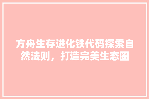 方舟生存进化铁代码探索自然法则，打造完美生态圈