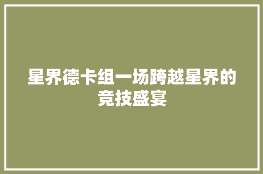 星界德卡组一场跨越星界的竞技盛宴