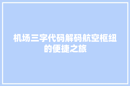 机场三字代码解码航空枢纽的便捷之旅