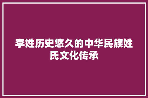 李姓历史悠久的中华民族姓氏文化传承  第1张