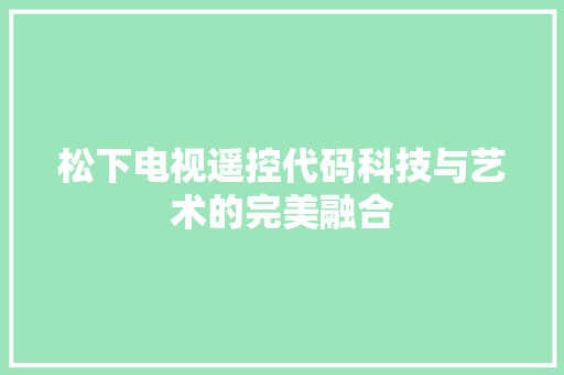 松下电视遥控代码科技与艺术的完美融合
