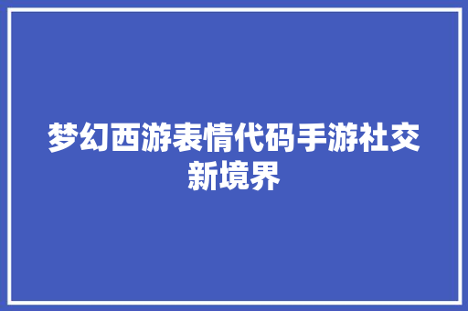 梦幻西游表情代码手游社交新境界  第1张