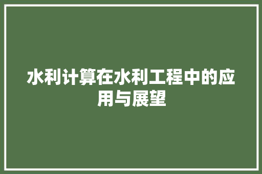水利计算在水利工程中的应用与展望  第1张