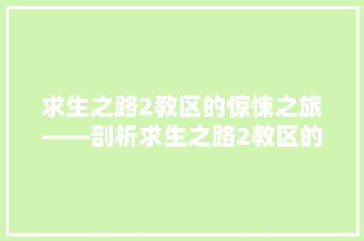 求生之路2教区的惊悚之旅——剖析求生之路2教区的代码奥秘