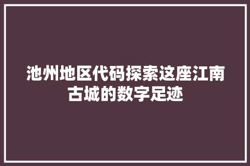 池州地区代码探索这座江南古城的数字足迹  第1张
