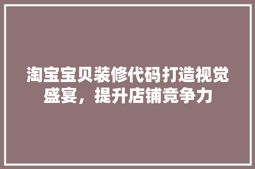 淘宝宝贝装修代码打造视觉盛宴，提升店铺竞争力