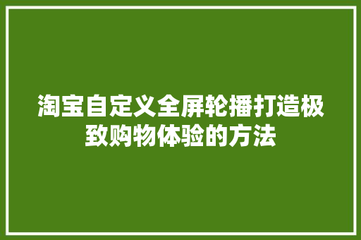 淘宝自定义全屏轮播打造极致购物体验的方法  第1张