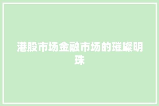 港股市场金融市场的璀璨明珠