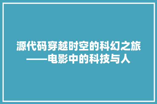 源代码穿越时空的科幻之旅——电影中的科技与人