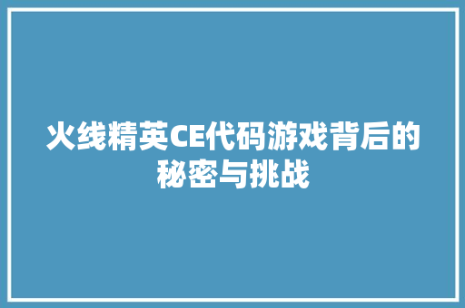 火线精英CE代码游戏背后的秘密与挑战  第1张
