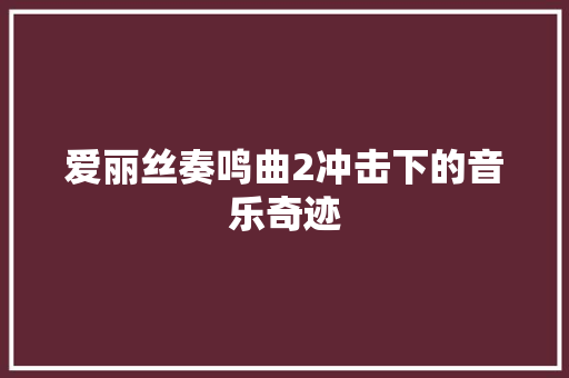爱丽丝奏鸣曲2冲击下的音乐奇迹