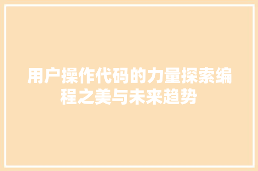 用户操作代码的力量探索编程之美与未来趋势