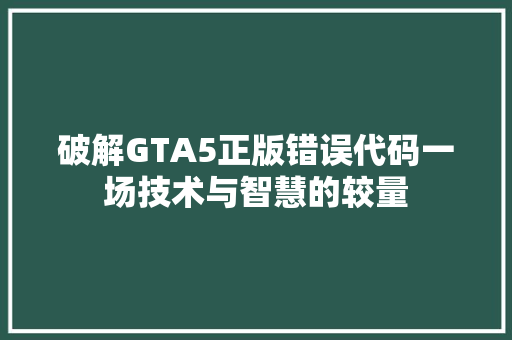 破解GTA5正版错误代码一场技术与智慧的较量  第1张