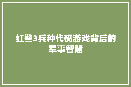 红警3兵种代码游戏背后的军事智慧  第1张