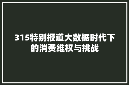 315特别报道大数据时代下的消费维权与挑战