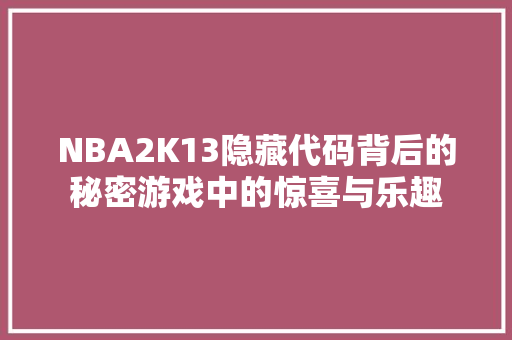 NBA2K13隐藏代码背后的秘密游戏中的惊喜与乐趣