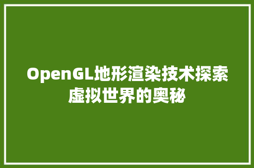 OpenGL地形渲染技术探索虚拟世界的奥秘