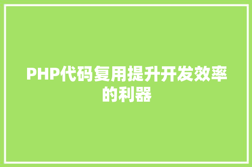 PHP代码复用提升开发效率的利器