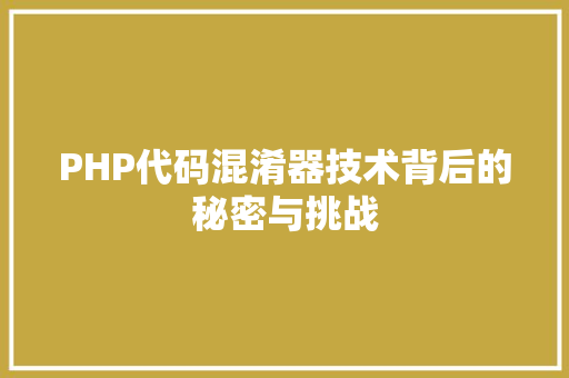 PHP代码混淆器技术背后的秘密与挑战  第1张