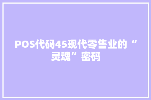POS代码45现代零售业的“灵魂”密码