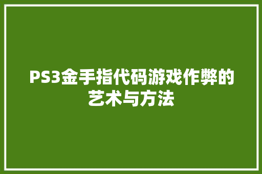 PS3金手指代码游戏作弊的艺术与方法
