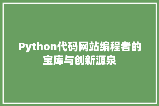 Python代码网站编程者的宝库与创新源泉