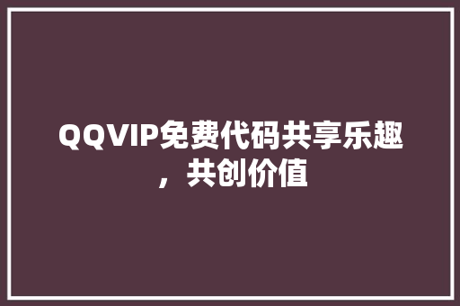 QQVIP免费代码共享乐趣，共创价值