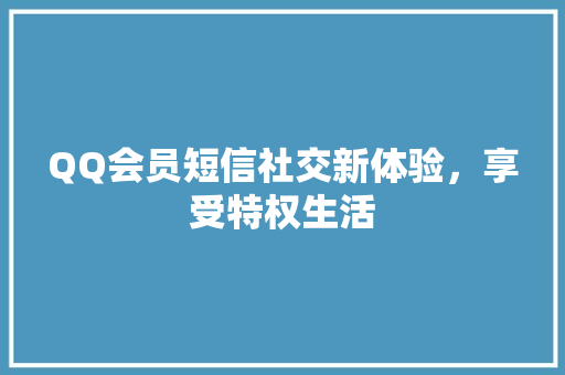 QQ会员短信社交新体验，享受特权生活  第1张